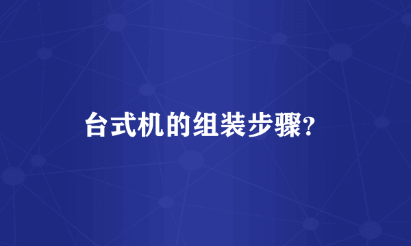 台式机的组装步骤？