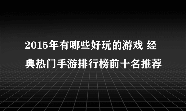 2015年有哪些好玩的游戏 经典热门手游排行榜前十名推荐