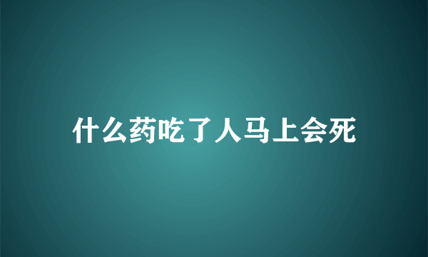 什么药吃了人马上会死