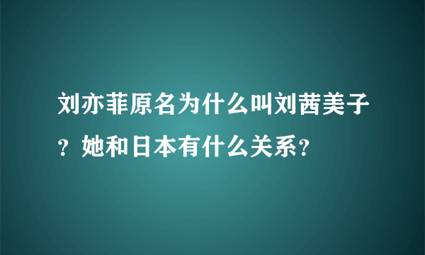 刘亦菲原名为什么叫刘茜美子？她和日本有什么关系？