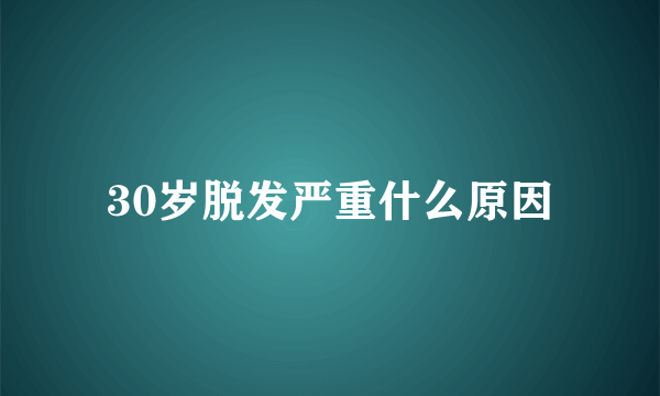 30岁脱发严重什么原因