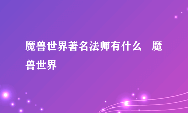 魔兽世界著名法师有什么   魔兽世界