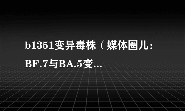 b1351变异毒株（媒体圈儿：BF.7与BA.5变异株有何区别）