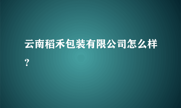 云南稻禾包装有限公司怎么样？