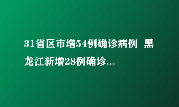 31省区市增54例确诊病例  黑龙江新增28例确诊8例无症状