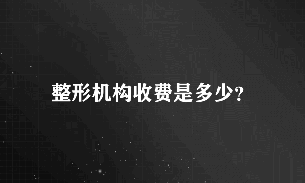 整形机构收费是多少？