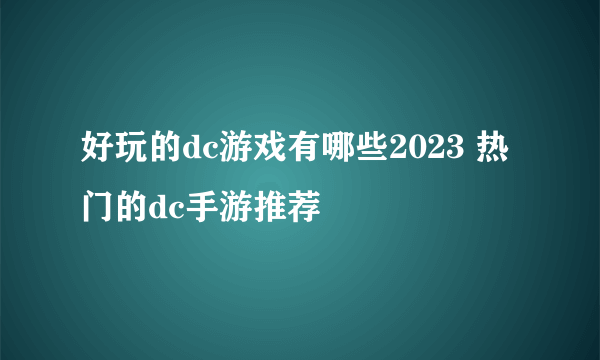 好玩的dc游戏有哪些2023 热门的dc手游推荐