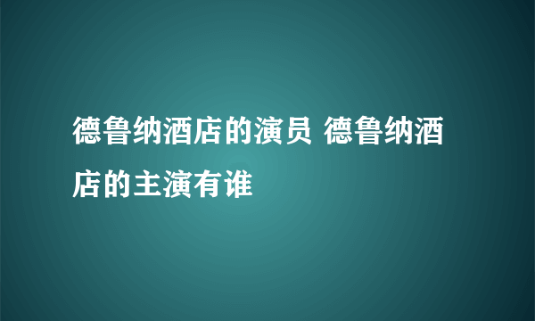 德鲁纳酒店的演员 德鲁纳酒店的主演有谁