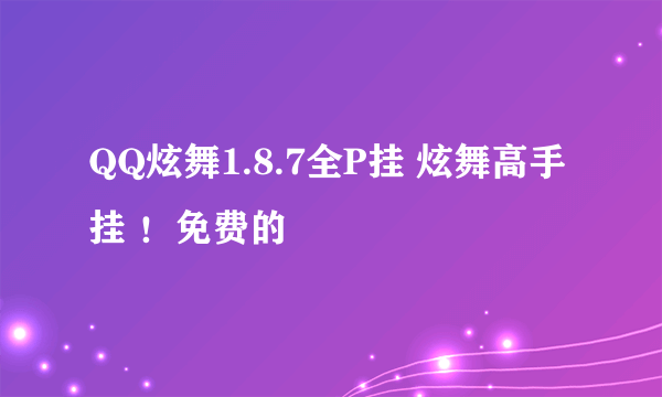 QQ炫舞1.8.7全P挂 炫舞高手挂 ！免费的