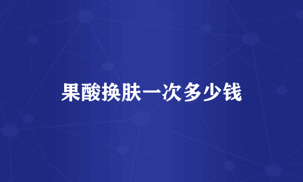 果酸换肤一次多少钱