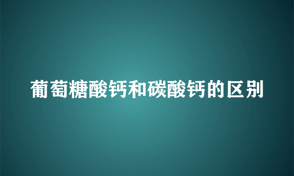 葡萄糖酸钙和碳酸钙的区别