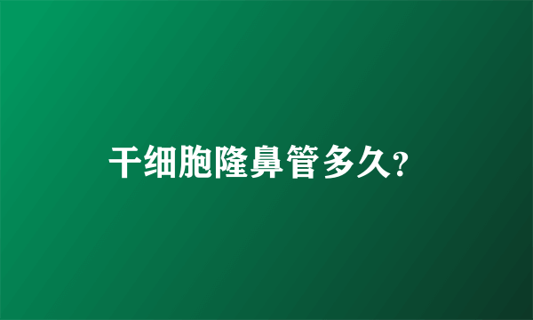 干细胞隆鼻管多久？