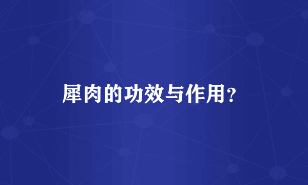 犀肉的功效与作用？