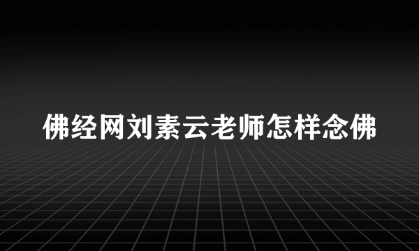 佛经网刘素云老师怎样念佛