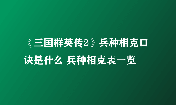 《三国群英传2》兵种相克口诀是什么 兵种相克表一览