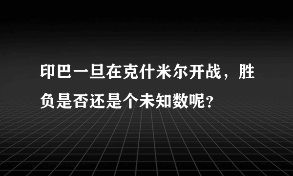 印巴一旦在克什米尔开战，胜负是否还是个未知数呢？