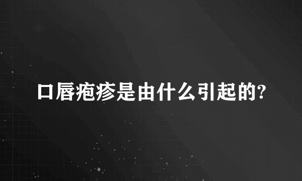 口唇疱疹是由什么引起的?