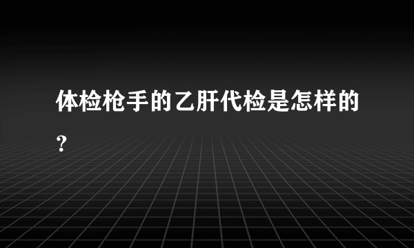 体检枪手的乙肝代检是怎样的？