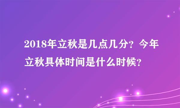 2018年立秋是几点几分？今年立秋具体时间是什么时候？