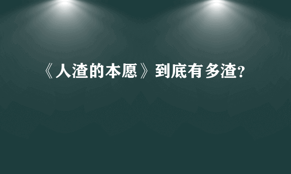 《人渣的本愿》到底有多渣？