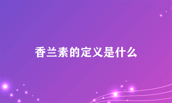 香兰素的定义是什么