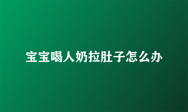 宝宝喝人奶拉肚子怎么办