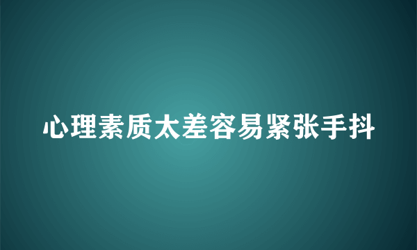 心理素质太差容易紧张手抖