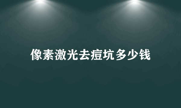 像素激光去痘坑多少钱