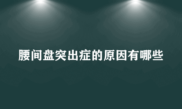 腰间盘突出症的原因有哪些