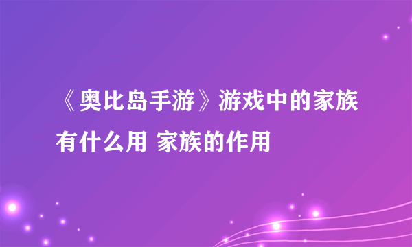 《奥比岛手游》游戏中的家族有什么用 家族的作用