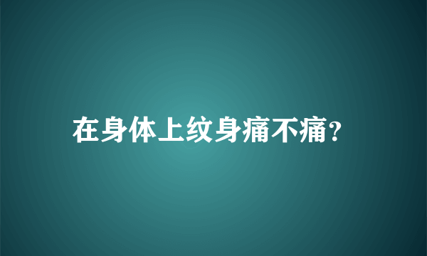 在身体上纹身痛不痛？