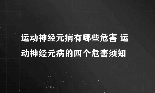 运动神经元病有哪些危害 运动神经元病的四个危害须知