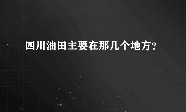 四川油田主要在那几个地方？