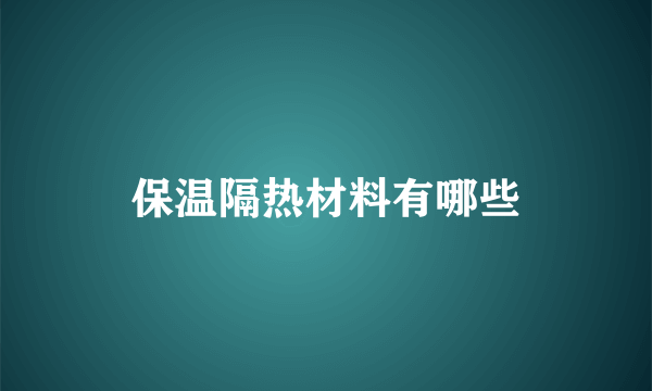 保温隔热材料有哪些