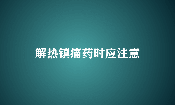 解热镇痛药时应注意