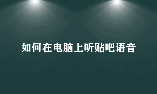 如何在电脑上听贴吧语音