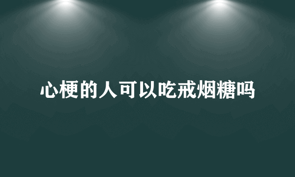 心梗的人可以吃戒烟糖吗