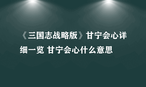 《三国志战略版》甘宁会心详细一览 甘宁会心什么意思