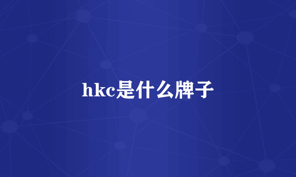 hkc是什么牌子