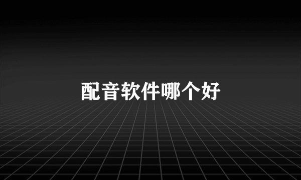 配音软件哪个好