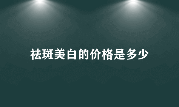 祛斑美白的价格是多少