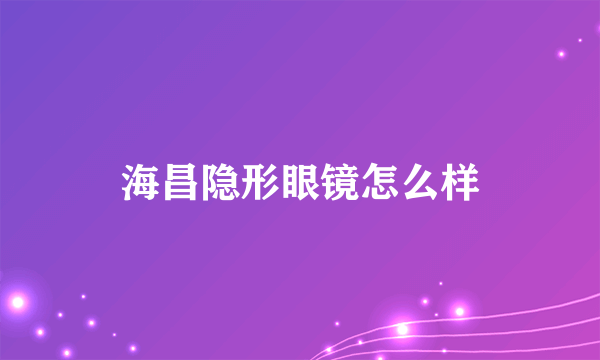 海昌隐形眼镜怎么样