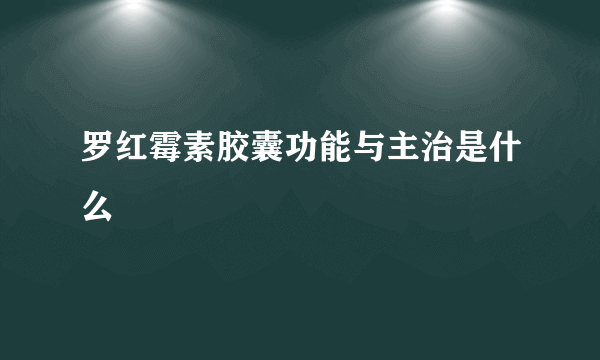 罗红霉素胶囊功能与主治是什么