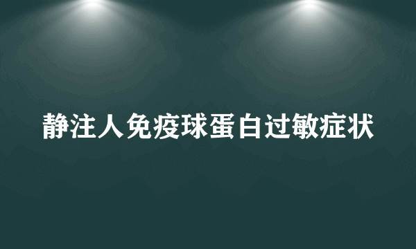 静注人免疫球蛋白过敏症状