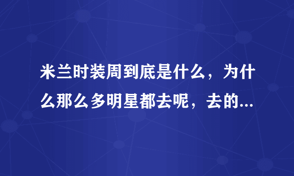 米兰时装周到底是什么，为什么那么多明星都去呢，去的要求是什么，一定是大牌吗