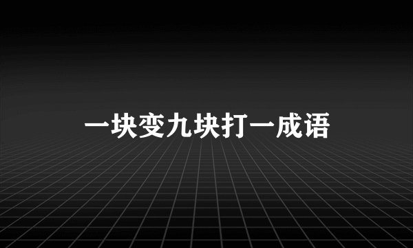 一块变九块打一成语