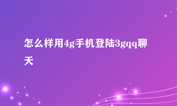 怎么样用4g手机登陆3gqq聊天