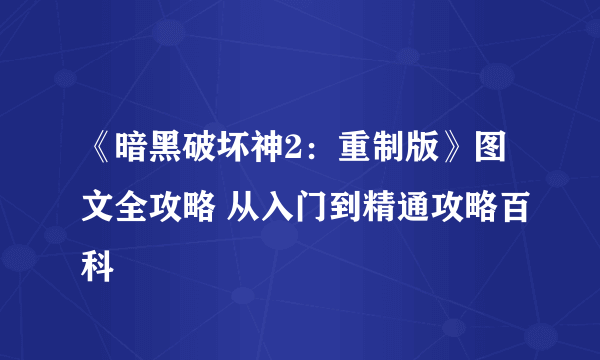 《暗黑破坏神2：重制版》图文全攻略 从入门到精通攻略百科