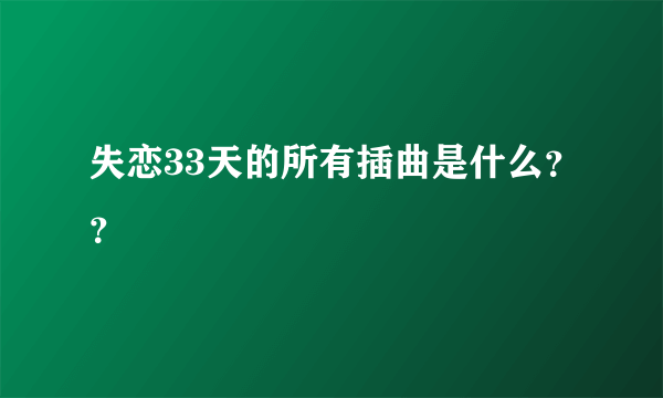 失恋33天的所有插曲是什么？？