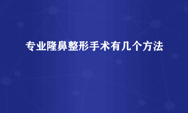 专业隆鼻整形手术有几个方法